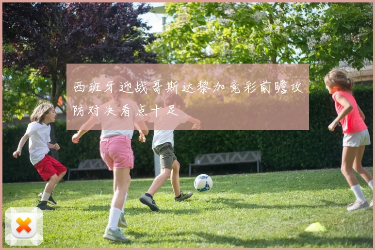 西班牙迎战哥斯达黎加竞彩前瞻攻防对决看点十足
