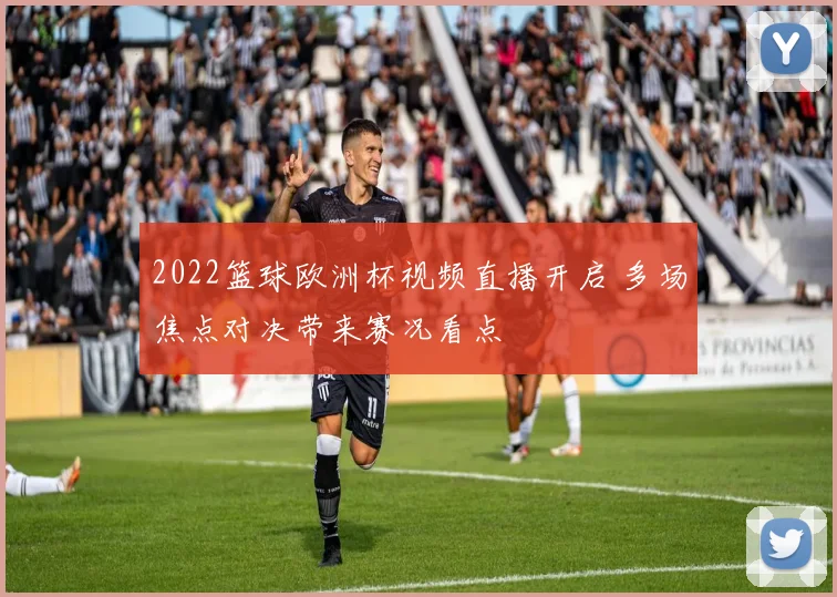 2022篮球欧洲杯视频直播开启 多场焦点对决带来赛况看点