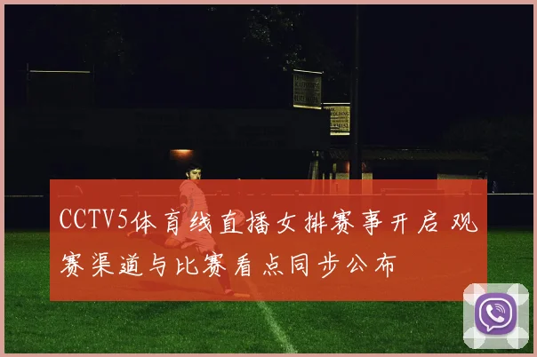 CCTV5体育线直播女排赛事开启 观赛渠道与比赛看点同步公布