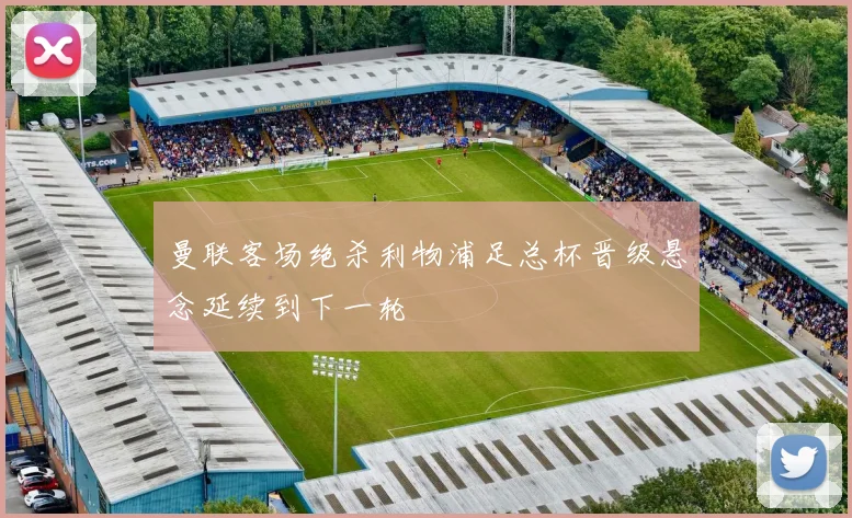 曼联客场绝杀利物浦足总杯晋级悬念延续到下一轮