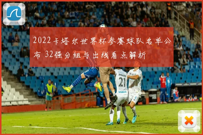 2022卡塔尔世界杯参赛球队名单公布 32强分组与出线看点解析