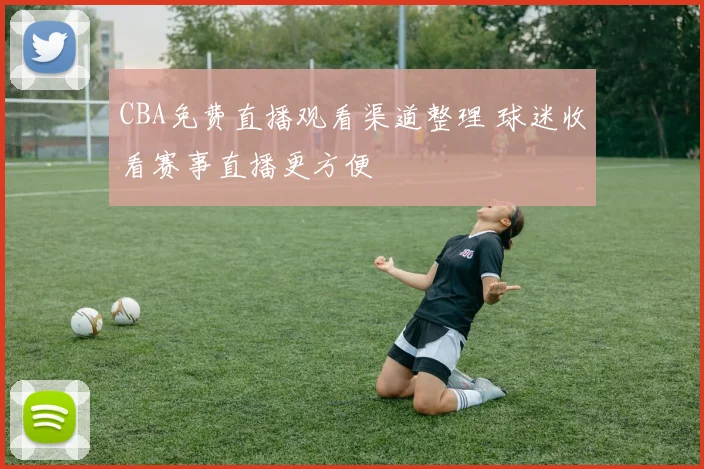 CBA免费直播观看渠道整理 球迷收看赛事直播更方便