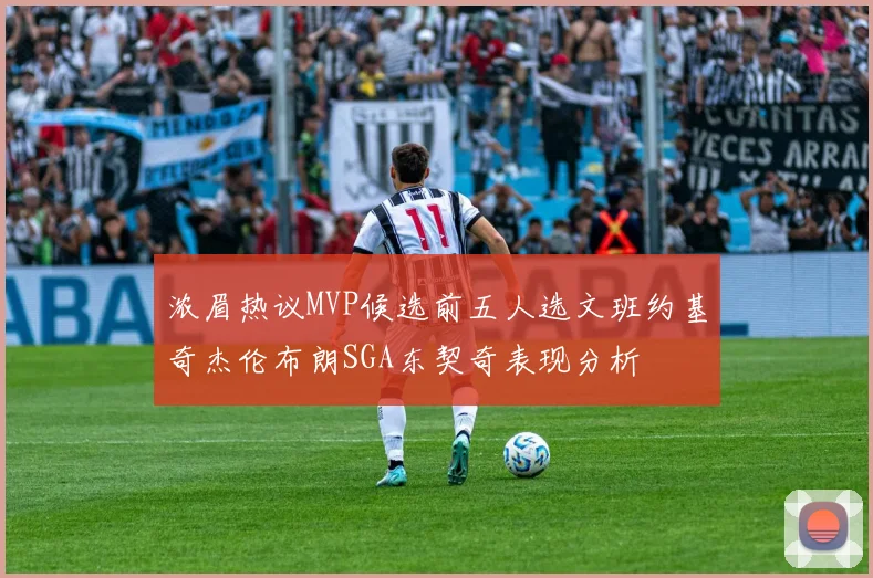 浓眉热议MVP候选前五人选文班约基奇杰伦布朗SGA东契奇表现分析