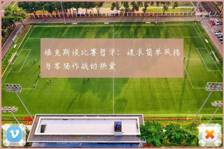 福克斯谈比赛哲学：追求简单风格与客场作战的热爱