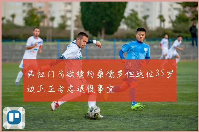 弗拉门戈欲续约桑德罗但这位35岁边卫正考虑退役事宜