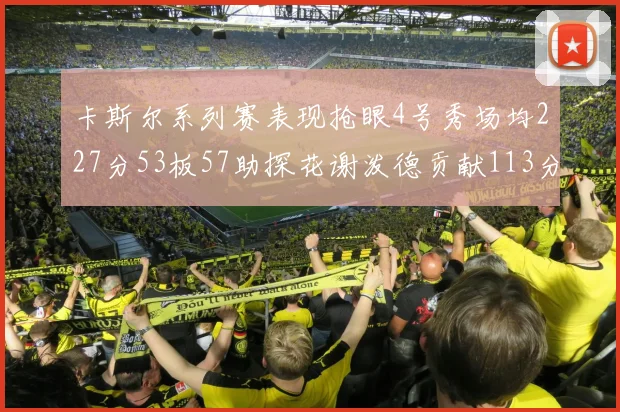 卡斯尔系列赛表现抢眼4号秀场均227分53板57助探花谢泼德贡献113分7助攻