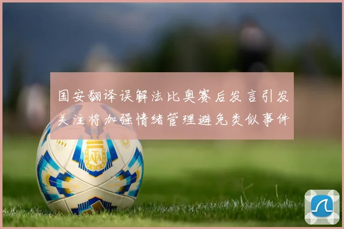国安翻译误解法比奥赛后发言引发关注将加强情绪管理避免类似事件发生