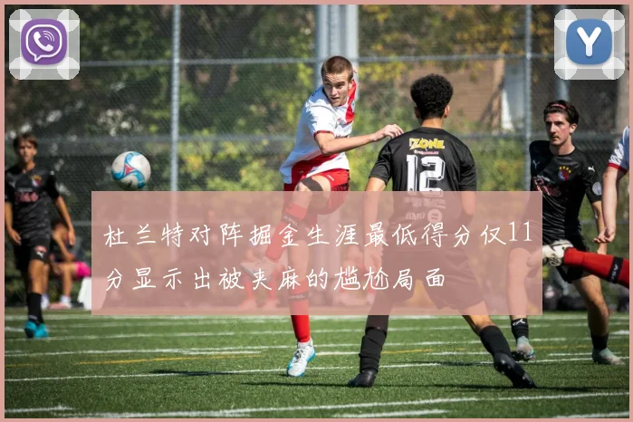 杜兰特对阵掘金生涯最低得分仅11分显示出被夹麻的尴尬局面