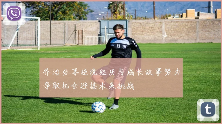 乔治分享逆境经历与成长故事努力争取机会迎接未来挑战