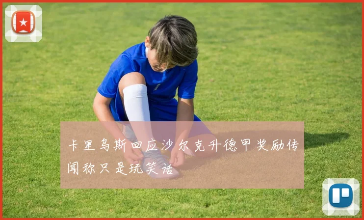卡里乌斯回应沙尔克升德甲奖励传闻称只是玩笑话